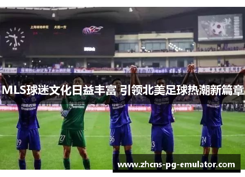 MLS球迷文化日益丰富 引领北美足球热潮新篇章