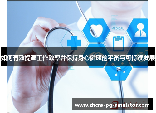 如何有效提高工作效率并保持身心健康的平衡与可持续发展