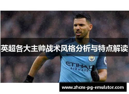 英超各大主帅战术风格分析与特点解读