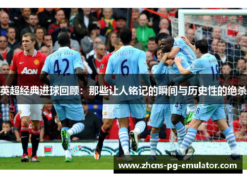 英超经典进球回顾：那些让人铭记的瞬间与历史性的绝杀