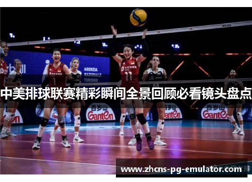 中美排球联赛精彩瞬间全景回顾必看镜头盘点