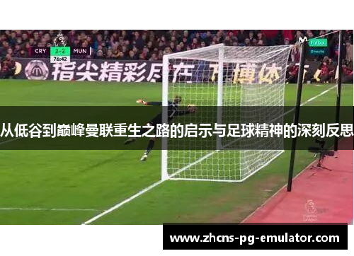 从低谷到巅峰曼联重生之路的启示与足球精神的深刻反思