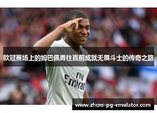欧冠赛场上的姆巴佩勇往直前成就无畏斗士的传奇之路
