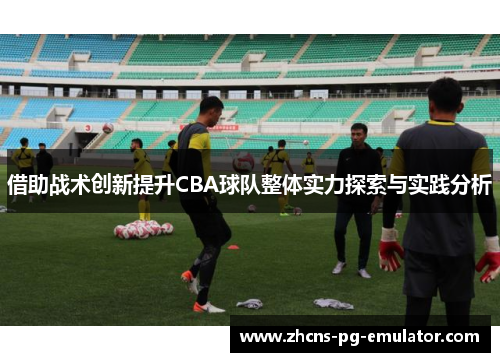 借助战术创新提升CBA球队整体实力探索与实践分析
