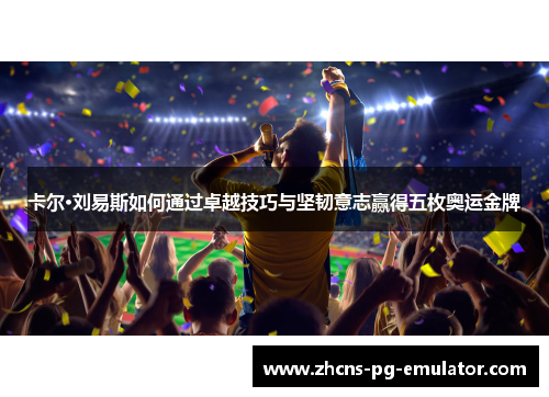 卡尔·刘易斯如何通过卓越技巧与坚韧意志赢得五枚奥运金牌