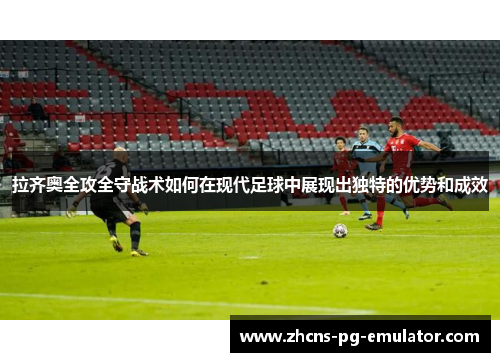 拉齐奥全攻全守战术如何在现代足球中展现出独特的优势和成效