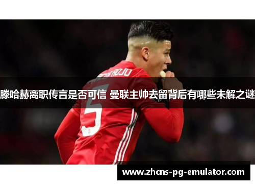 滕哈赫离职传言是否可信 曼联主帅去留背后有哪些未解之谜