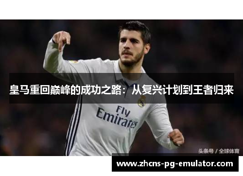 皇马重回巅峰的成功之路：从复兴计划到王者归来