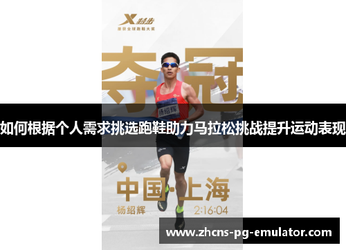 如何根据个人需求挑选跑鞋助力马拉松挑战提升运动表现