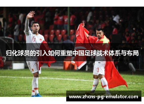 归化球员的引入如何重塑中国足球战术体系与布局