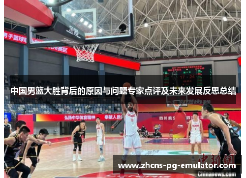 中国男篮大胜背后的原因与问题专家点评及未来发展反思总结