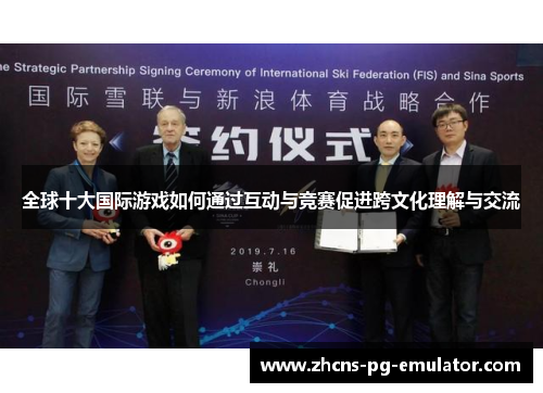 全球十大国际游戏如何通过互动与竞赛促进跨文化理解与交流