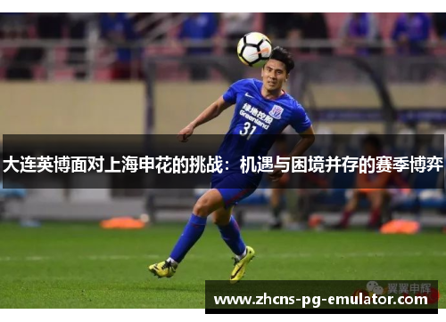 大连英博面对上海申花的挑战：机遇与困境并存的赛季博弈