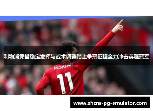 利物浦凭借稳定发挥与战术调整踏上争冠征程全力冲击英超冠军