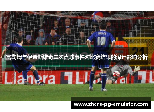 富勒姆与伊普斯维奇三次点球事件对比赛结果的深远影响分析