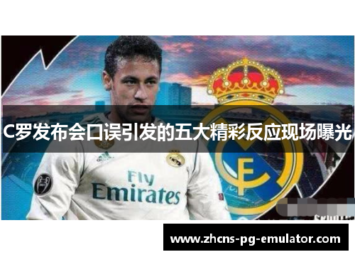 C罗发布会口误引发的五大精彩反应现场曝光
