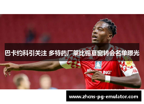 巴卡约科引关注 多特药厂莱比锡夏窗转会名单曝光