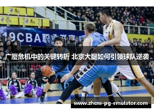 广厦危机中的关键转折 北京大腿如何引领球队逆袭