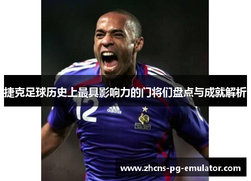 捷克足球历史上最具影响力的门将们盘点与成就解析