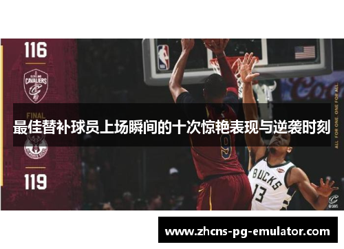 最佳替补球员上场瞬间的十次惊艳表现与逆袭时刻