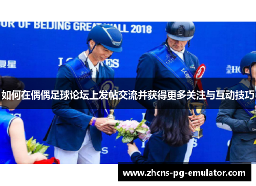 如何在偶偶足球论坛上发帖交流并获得更多关注与互动技巧