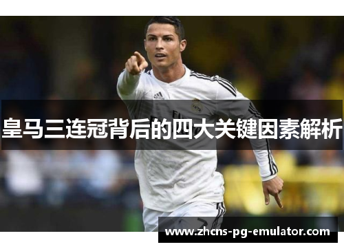 皇马三连冠背后的四大关键因素解析