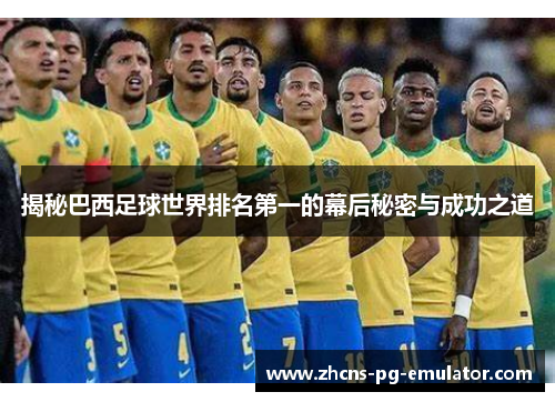 揭秘巴西足球世界排名第一的幕后秘密与成功之道