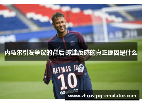 内马尔引发争议的背后 球迷反感的真正原因是什么