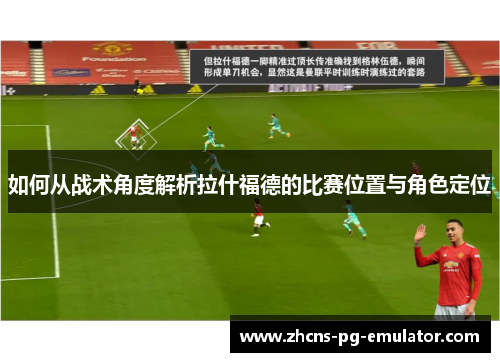 如何从战术角度解析拉什福德的比赛位置与角色定位