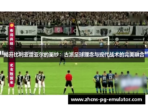 揭开比利亚雷亚尔的面纱：古派足球理念与现代战术的完美融合