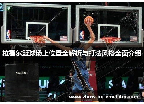 拉塞尔篮球场上位置全解析与打法风格全面介绍