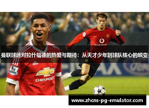 曼联球迷对拉什福德的热爱与期待：从天才少年到球队核心的蜕变