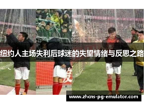 纽约人主场失利后球迷的失望情绪与反思之路
