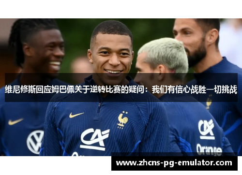 维尼修斯回应姆巴佩关于逆转比赛的疑问：我们有信心战胜一切挑战