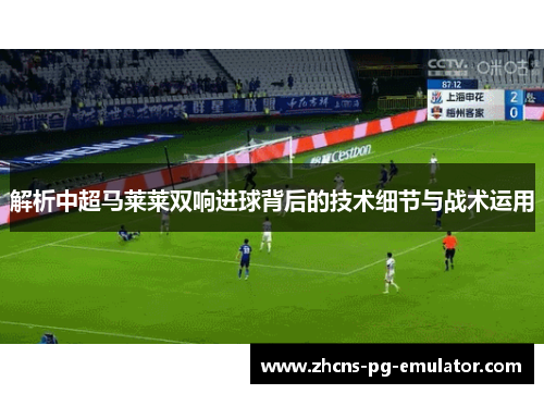 解析中超马莱莱双响进球背后的技术细节与战术运用