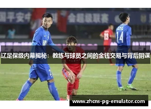 辽足保级内幕揭秘：教练与球员之间的金钱交易与背后阴谋