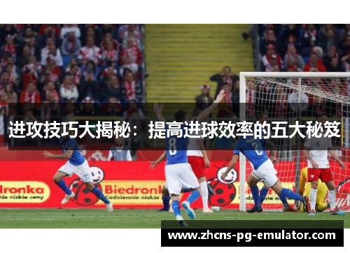 进攻技巧大揭秘：提高进球效率的五大秘笈