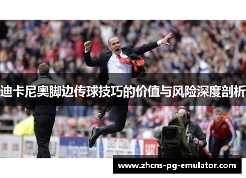 迪卡尼奥脚边传球技巧的价值与风险深度剖析