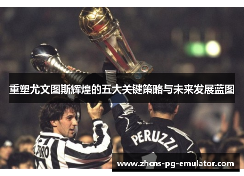 重塑尤文图斯辉煌的五大关键策略与未来发展蓝图