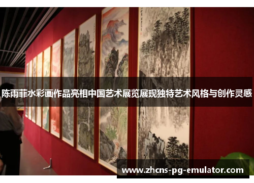 陈雨菲水彩画作品亮相中国艺术展览展现独特艺术风格与创作灵感 陈雨菲水彩画作品亮相中国艺术展览展现独特艺术风格与创作灵感