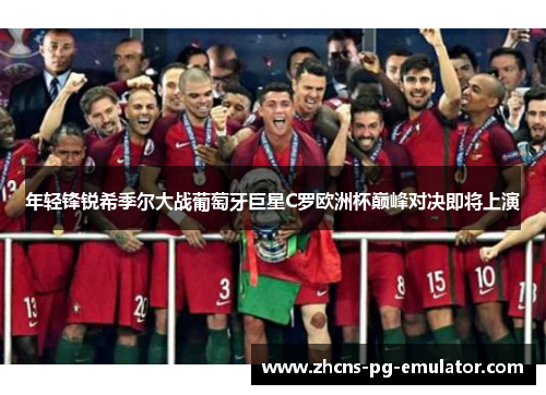 年轻锋锐希季尔大战葡萄牙巨星C罗欧洲杯巅峰对决即将上演