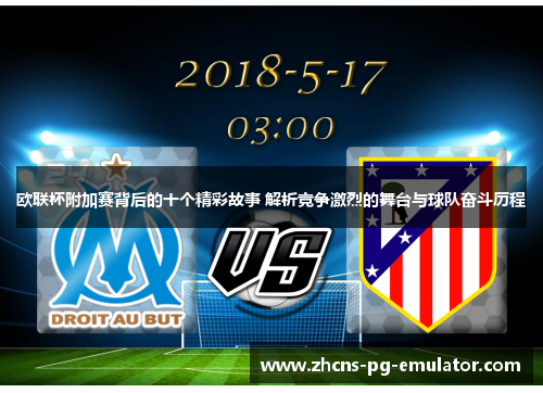 欧联杯附加赛背后的十个精彩故事 解析竞争激烈的舞台与球队奋斗历程 欧联杯附加赛背后的十个精彩故事 解析竞争激烈的舞台与球队奋斗历程