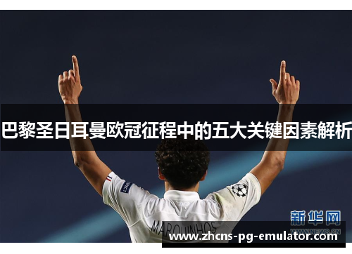 巴黎圣日耳曼欧冠征程中的五大关键因素解析