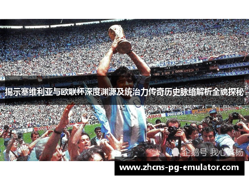 揭示塞维利亚与欧联杯深度渊源及统治力传奇历史脉络解析全貌探秘