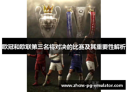 欧冠和欧联第三名将对决的比赛及其重要性解析