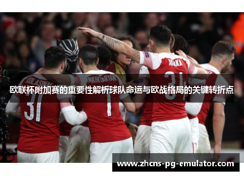 欧联杯附加赛的重要性解析球队命运与欧战格局的关键转折点