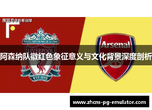 阿森纳队徽红色象征意义与文化背景深度剖析