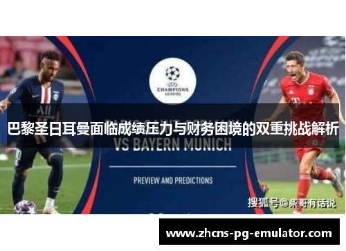 巴黎圣日耳曼面临成绩压力与财务困境的双重挑战解析