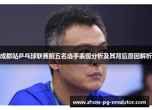 成都站乒乓球联赛前五名选手表现分析及其背后原因解析 成都站乒乓球联赛前五名选手表现分析及其背后原因解析