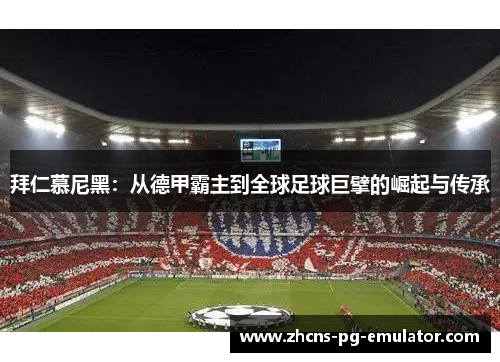 拜仁慕尼黑：从德甲霸主到全球足球巨擘的崛起与传承